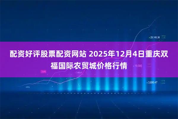 配资好评股票配资网站 2025年12月4日重庆双福国际农贸城价格行情