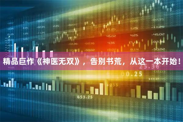 精品巨作《神医无双》，告别书荒，从这一本开始！